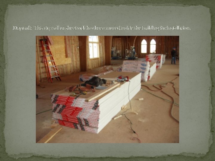 Drywall: This drywall or sheetrock has been moved inside the building for installation. 