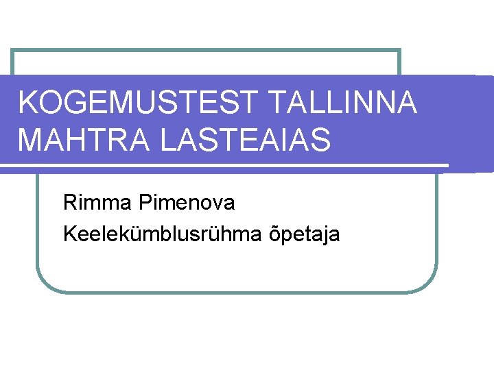 KOGEMUSTEST TALLINNA MAHTRA LASTEAIAS Rimma Pimenova Keelekümblusrühma õpetaja 