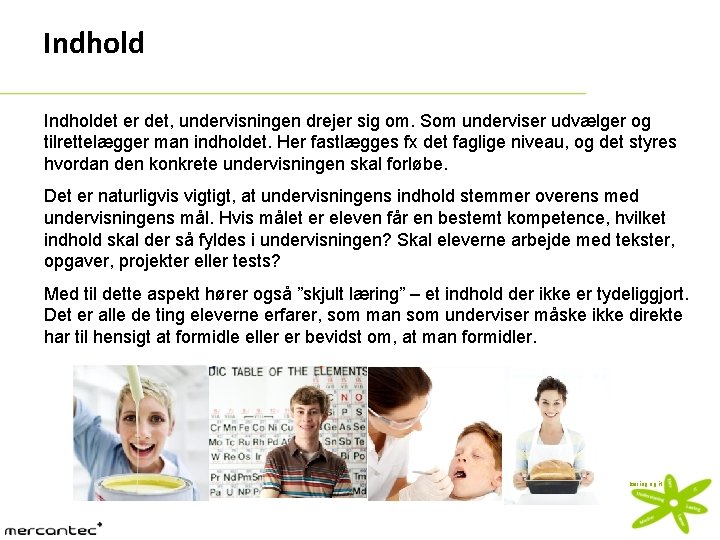 Indholdet er det, undervisningen drejer sig om. Som underviser udvælger og tilrettelægger man indholdet.