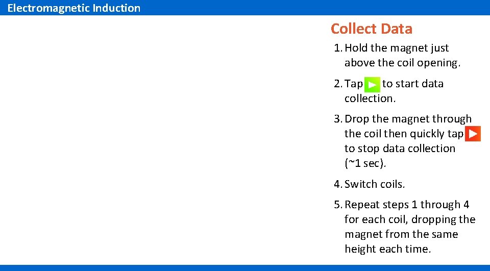 Electromagnetic Induction Collect Data 1. Hold the magnet just above the coil opening. 2.