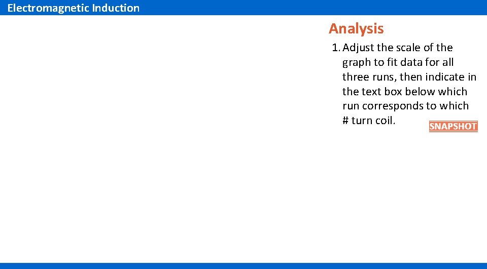Electromagnetic Induction Analysis 1. Adjust the scale of the graph to fit data for Electromagnetic Induction Analysis 1. Adjust the scale of the graph to fit data for