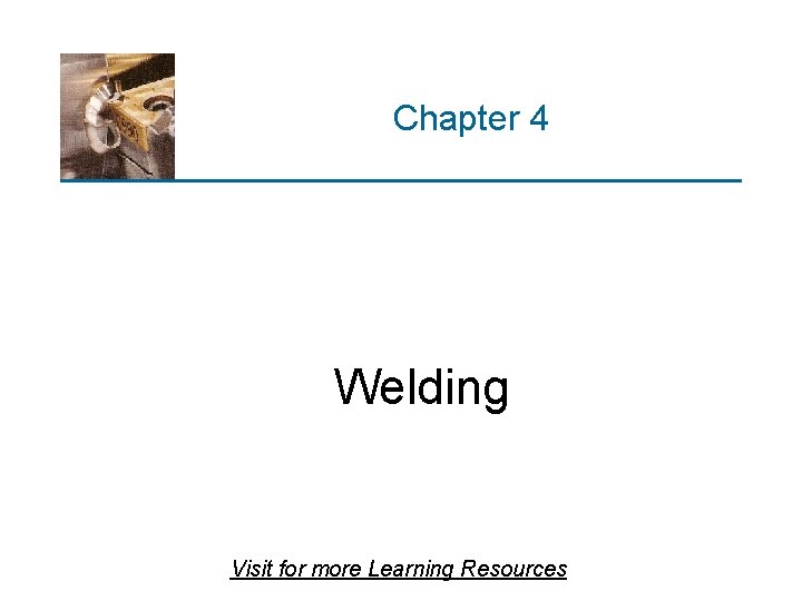 Chapter 4 Welding Visit for more Learning Resources 