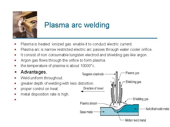 Plasma arc welding § § § Plasma is heated ionized gas enable it to