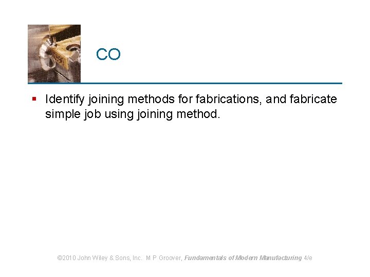 CO § Identify joining methods for fabrications, and fabricate simple job using joining method.