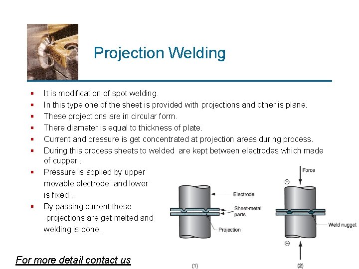 Projection Welding § § § § It is modification of spot welding. In this