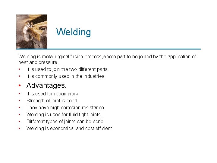 Welding is metallurgical fusion process, where part to be joined by the application of