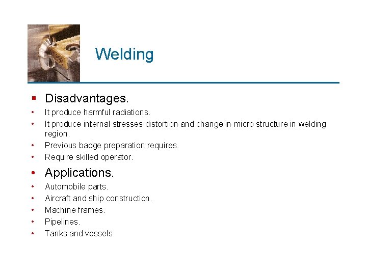 Welding § Disadvantages. • • It produce harmful radiations. It produce internal stresses distortion