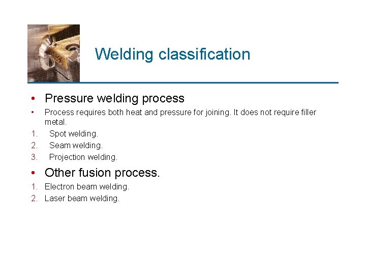 Welding classification • Pressure welding process • Process requires both heat and pressure for