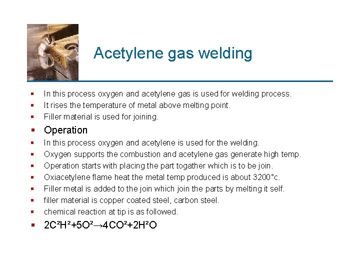 Acetylene gas welding § § § In this process oxygen and acetylene gas is