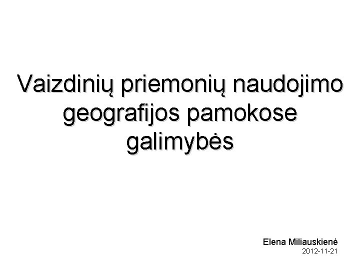 Vaizdinių priemonių naudojimo geografijos pamokose galimybės Elena Miliauskienė 2012 -11 -21 