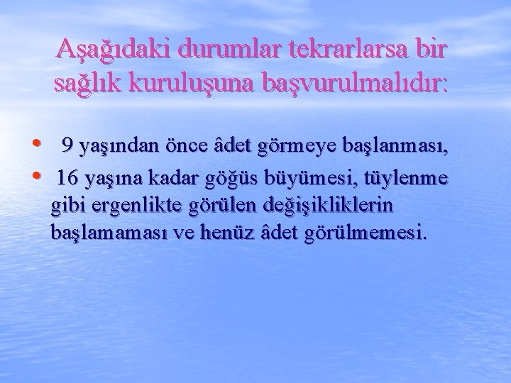 Aşağıdaki durumlar tekrarlarsa bir sağlık kuruluşuna başvurulmalıdır: • 9 yaşından önce âdet görmeye başlanması,