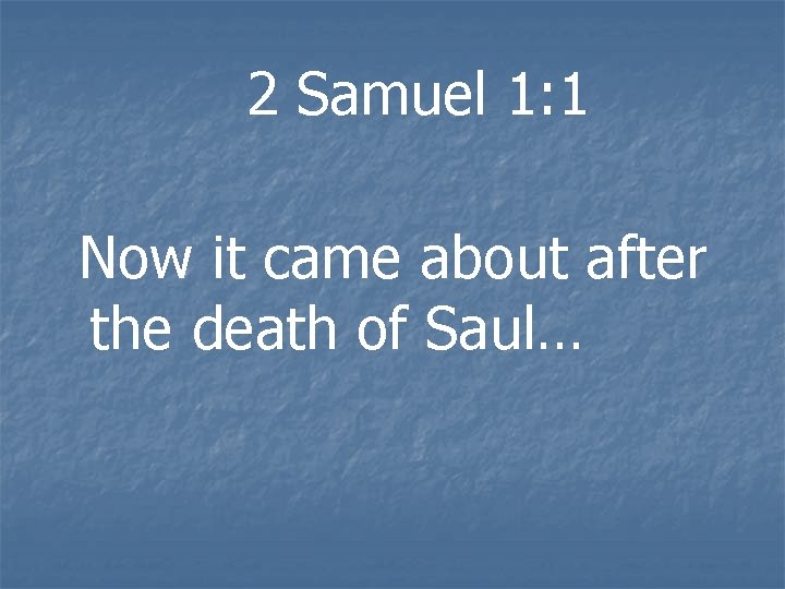 2 Samuel 1: 1 Now it came about after the death of Saul… 