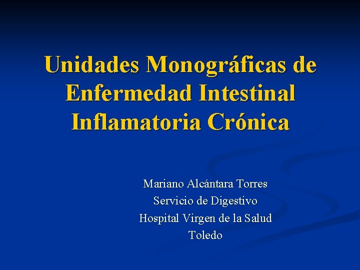 Unidades Monográficas de Enfermedad Intestinal Inflamatoria Crónica Mariano Alcántara Torres Servicio de Digestivo Hospital
