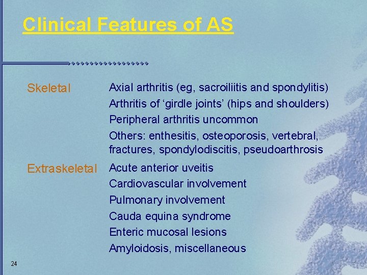 Clinical Features of AS Skeletal Axial arthritis (eg, sacroiliitis and spondylitis) Arthritis of ‘girdle