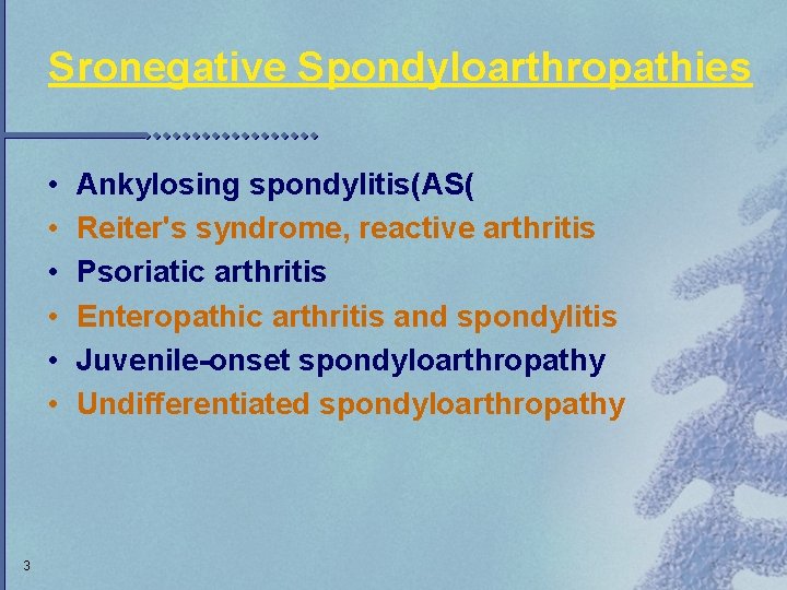 Sronegative Spondyloarthropathies • • • 3 Ankylosing spondylitis(AS( Reiter's syndrome, reactive arthritis Psoriatic arthritis