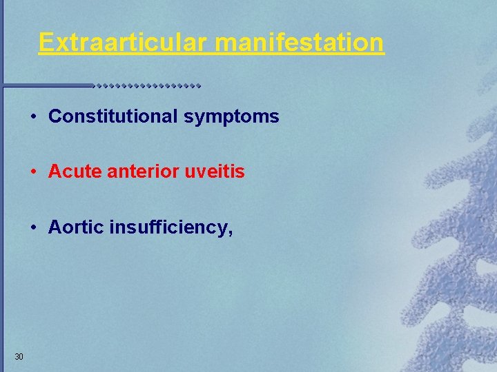 Extraarticular manifestation • Constitutional symptoms • Acute anterior uveitis • Aortic insufficiency, 30 