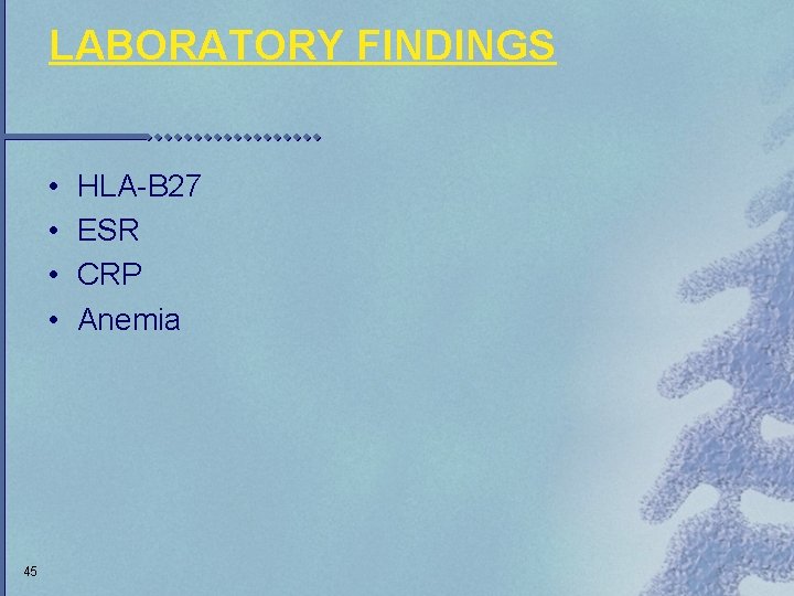 LABORATORY FINDINGS • • 45 HLA-B 27 ESR CRP Anemia 