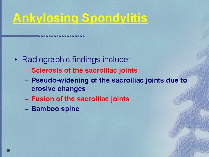 Ankylosing Spondylitis • Radiographic findings include: – Sclerosis of the sacroiliac joints – Pseudo-widening