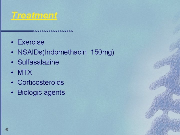 Treatment • • • 53 Exercise NSAIDs(Indomethacin 150 mg) Sulfasalazine MTX Corticosteroids Biologic agents
