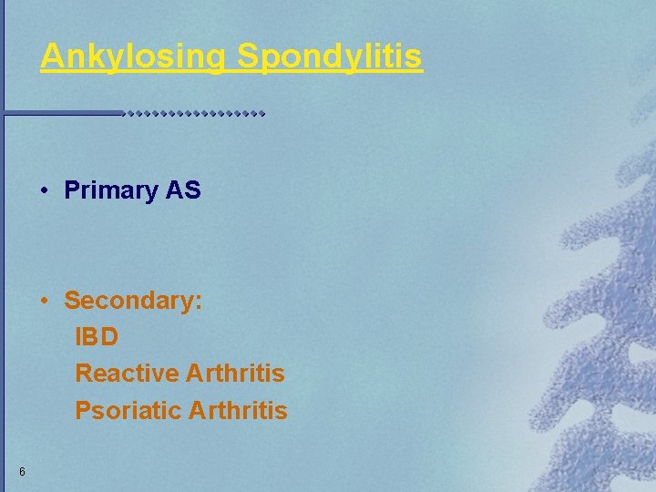 Ankylosing Spondylitis • Primary AS • Secondary: IBD Reactive Arthritis Psoriatic Arthritis 6 