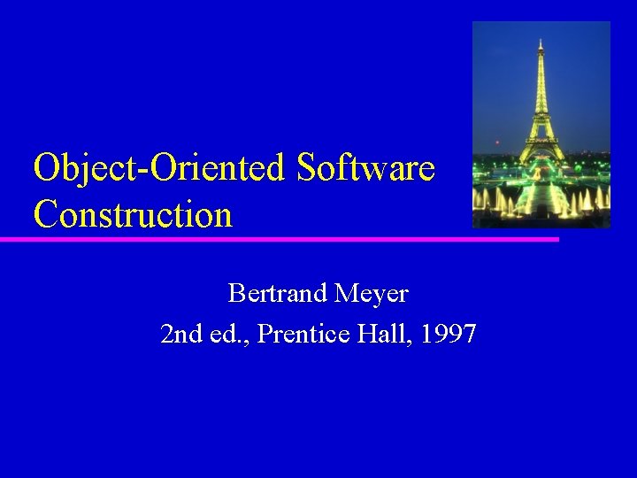 Object-Oriented Software Construction Bertrand Meyer 2 nd ed. , Prentice Hall, 1997 