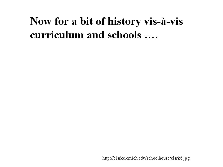 Now for a bit of history vis-à-vis curriculum and schools …. http: //clarke. cmich.