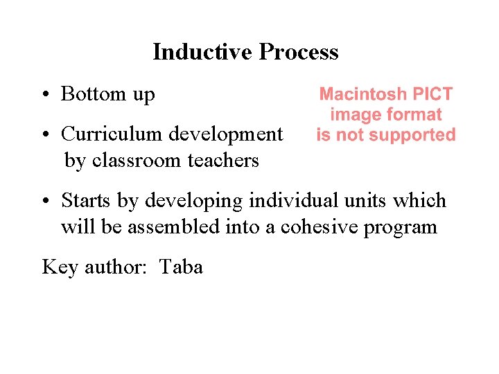 Inductive Process • Bottom up • Curriculum development by classroom teachers • Starts by