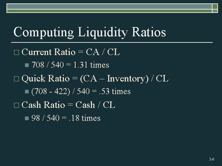 Computing Liquidity Ratios o Current n 708 / 540 = 1. 31 times o