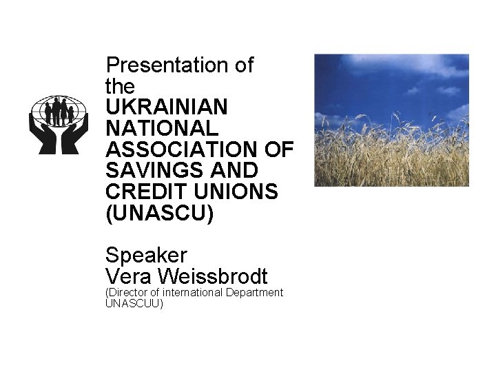 Presentation of the UKRAINIAN NATIONAL ASSOCIATION OF SAVINGS AND CREDIT UNIONS (UNASCU) Speaker Vera