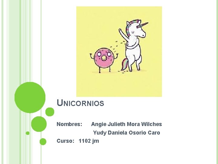UNICORNIOS Nombres: Angie Julieth Mora Wilches Yudy Daniela Osorio Caro Curso: 1102 jm 