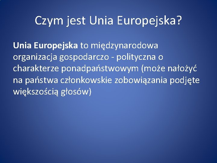 Czym jest Unia Europejska? Unia Europejska to międzynarodowa organizacja gospodarczo - polityczna o charakterze
