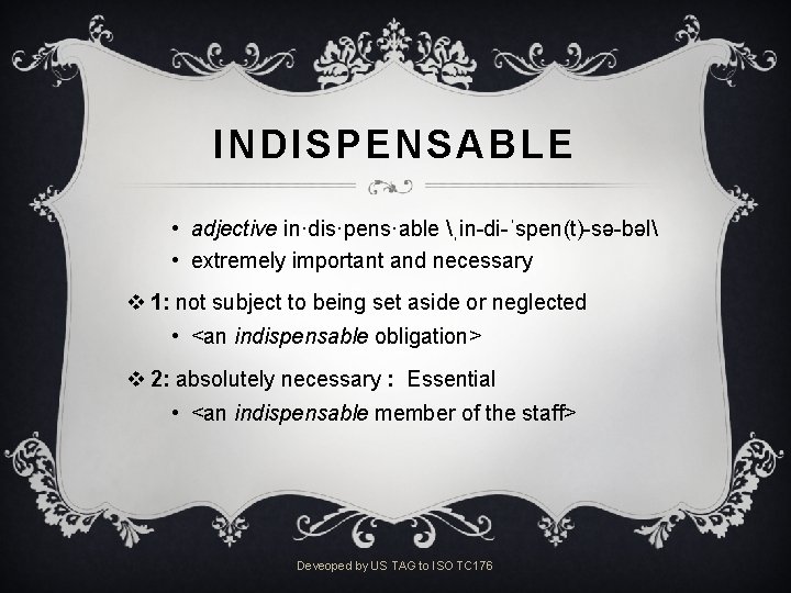 INDISPENSABLE • adjective in·dis·pens·able ˌin-di-ˈspen(t)-sə-bəl • extremely important and necessary v 1: not subject