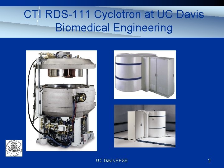 CTI RDS-111 Cyclotron at UC Davis Biomedical Engineering UC Davis EH&S 2 