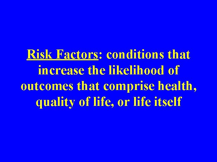 Risk Factors: conditions that increase the likelihood of outcomes that comprise health, quality of
