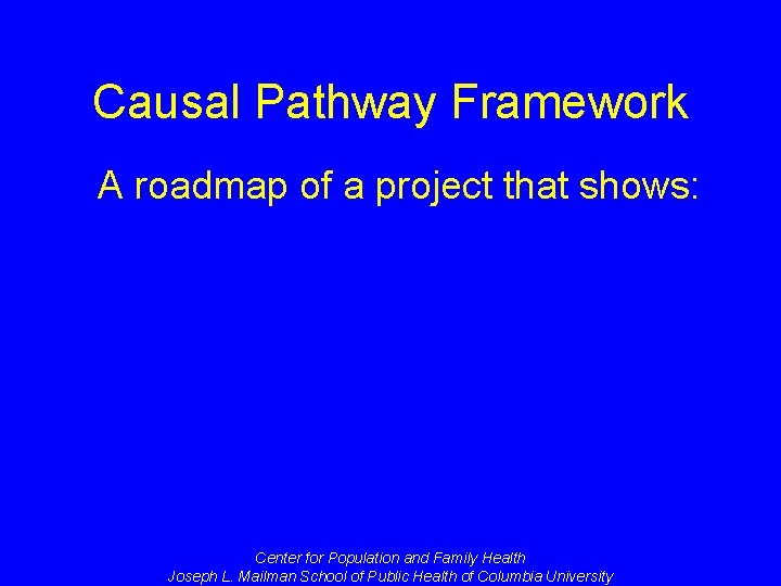 Causal Pathway Framework A roadmap of a project that shows: Center for Population and