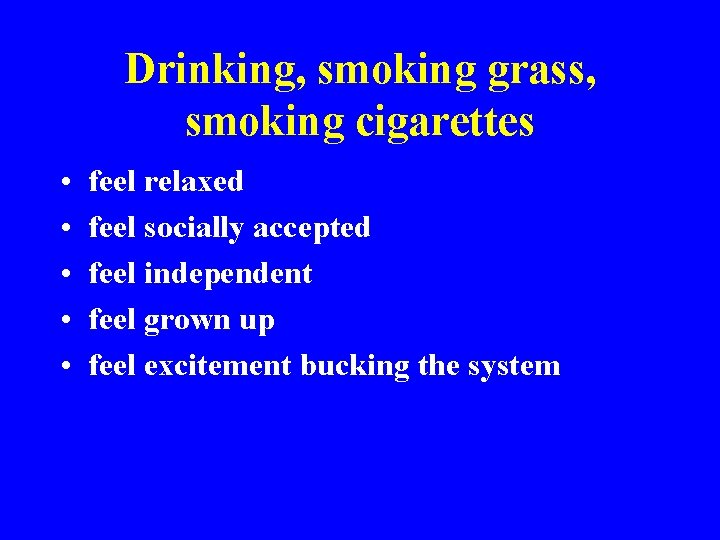 Drinking, smoking grass, smoking cigarettes • • • feel relaxed feel socially accepted feel