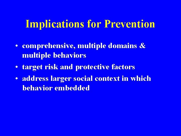 Implications for Prevention • comprehensive, multiple domains & multiple behaviors • target risk and