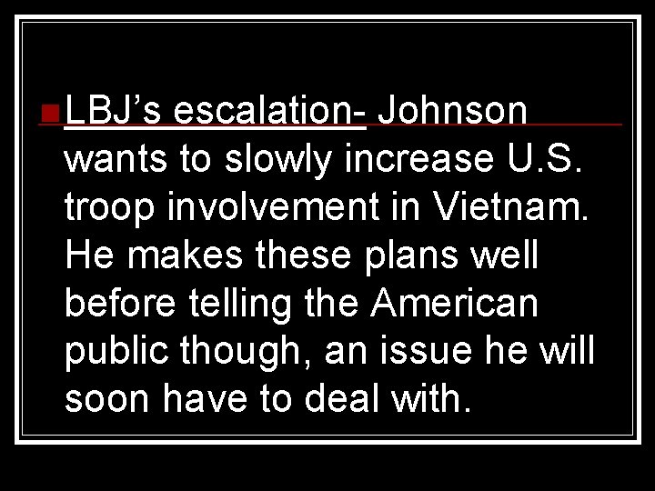 n LBJ’s escalation- Johnson wants to slowly increase U. S. troop involvement in Vietnam.