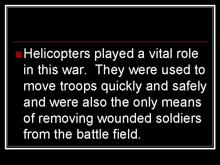 n Helicopters played a vital role in this war. They were used to move