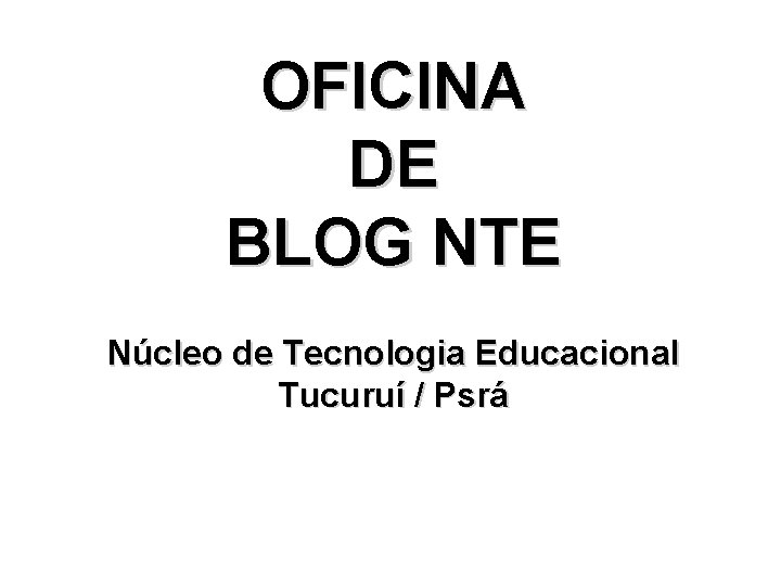 OFICINA DE BLOG NTE Núcleo de Tecnologia Educacional Tucuruí / Psrá 