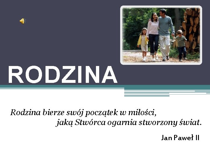 RODZINA Rodzina bierze swój początek w miłości, jaką Stwórca ogarnia stworzony świat. Jan Paweł