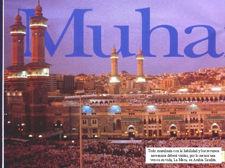 Todo musulmán con la habilidad y los recursos necesarios deberá visitar, por lo menos Todo musulmán con la habilidad y los recursos necesarios deberá visitar, por lo menos