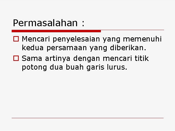 Permasalahan : o Mencari penyelesaian yang memenuhi kedua persamaan yang diberikan. o Sama artinya