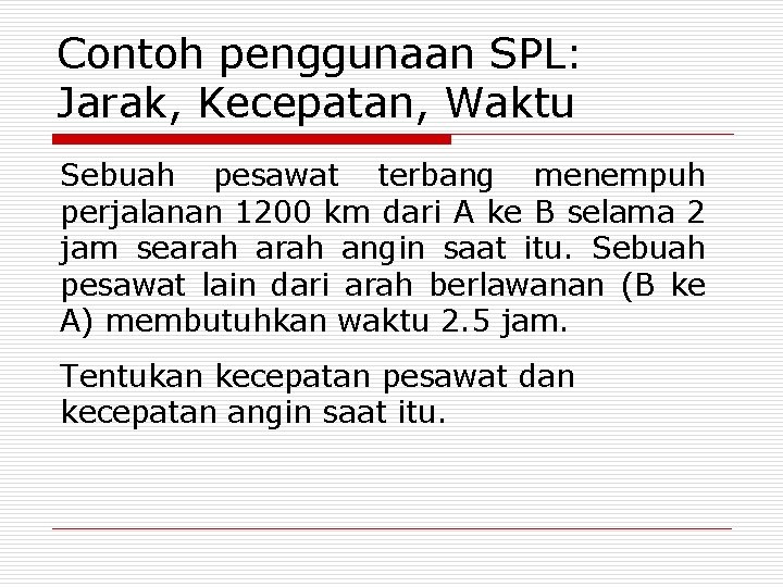 Contoh penggunaan SPL: Jarak, Kecepatan, Waktu Sebuah pesawat terbang menempuh perjalanan 1200 km dari