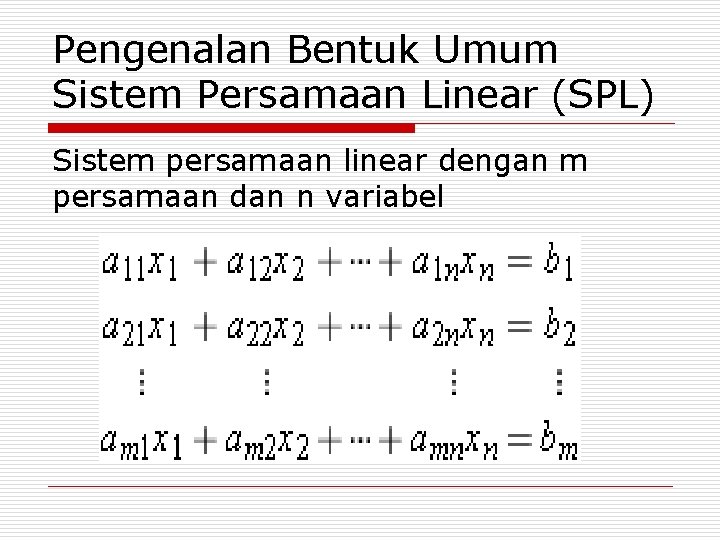 Pengenalan Bentuk Umum Sistem Persamaan Linear (SPL) Sistem persamaan linear dengan m persamaan dan