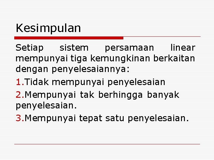 Kesimpulan Setiap sistem persamaan linear mempunyai tiga kemungkinan berkaitan dengan penyelesaiannya: 1. Tidak mempunyai