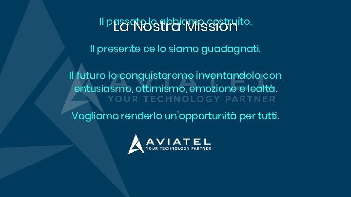 Il passato lo abbiamo costruito. La Nostra Mission Il presente ce lo siamo guadagnati.