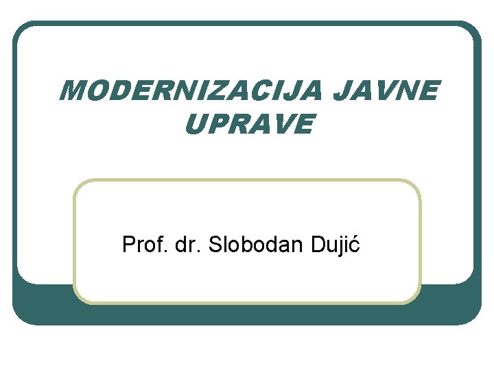 MODERNIZACIJA JAVNE UPRAVE Prof. dr. Slobodan Dujić 