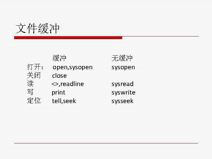 文件缓冲 缓冲 打开： open, sysopen 关闭 close 读 <>, readline 写 print 定位 tell,