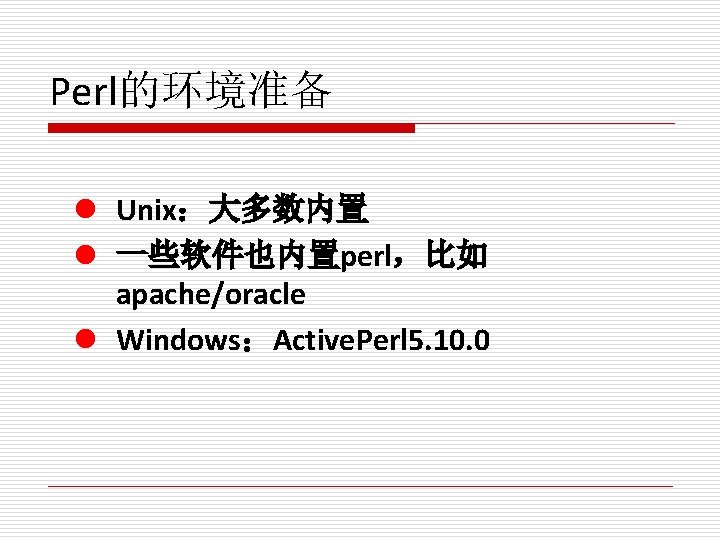 Perl的环境准备 l Unix：大多数内置 l 一些软件也内置perl，比如 apache/oracle l Windows：Active. Perl 5. 10. 0 